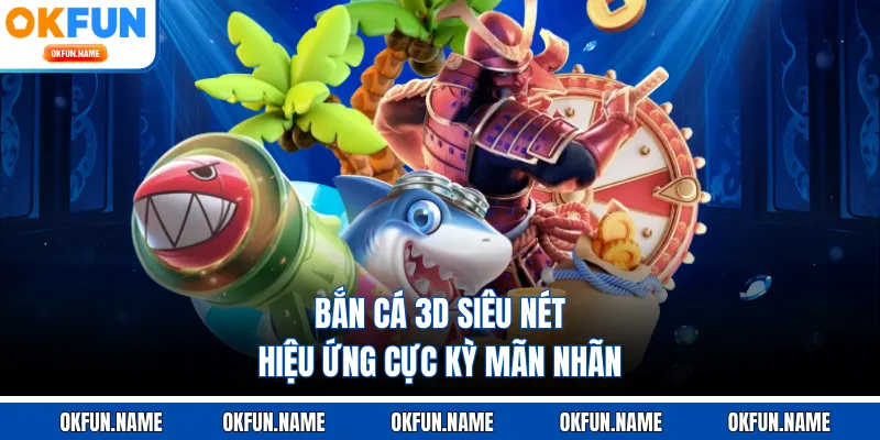 Bắn cá 3D siêu nét hiệu ứng cực kỳ mãn nhãn