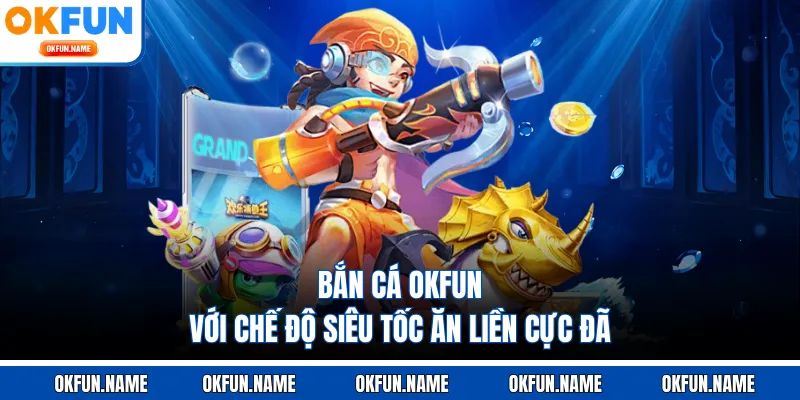 Bắn cá OKFUN với chế độ siêu tốc ăn liền cực đã