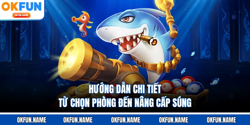 Hướng dẫn chi tiết từ chọn phòng đến nâng cấp súng