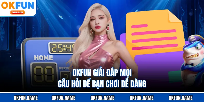 OKFUN giải đáp mọi câu hỏi để bạn chơi dễ dàng