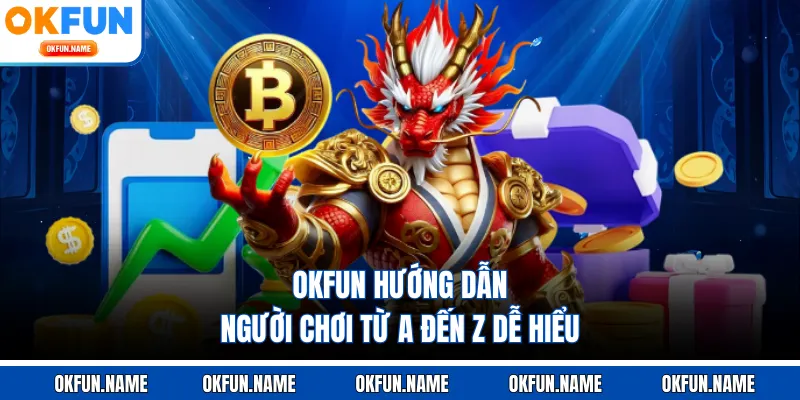 OKFUN hướng dẫn người chơi từ A đến Z dễ hiểu
