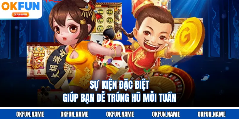 Sự kiện đặc biệt giúp bạn dễ trúng hũ mỗi tuần