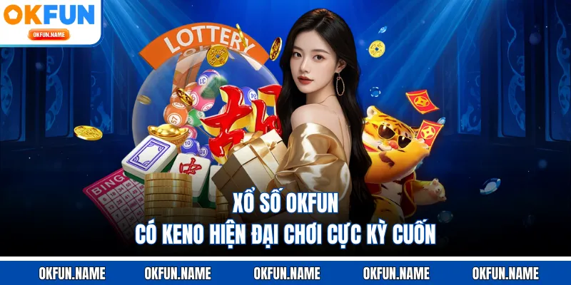 Xổ số OKFUN có Keno hiện đại chơi cực kỳ cuốn