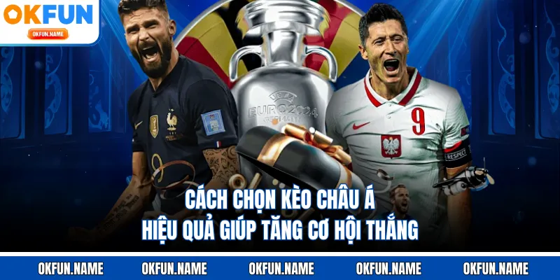 Cách chọn kèo châu Á hiệu quả giúp tăng cơ hội thắng