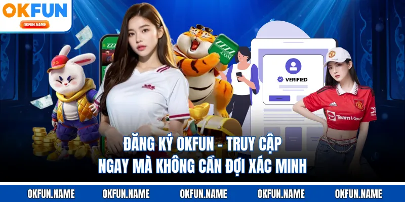 Đăng Ký OKFUN - Truy Cập Ngay Mà Không Cần Đợi Xác Minh