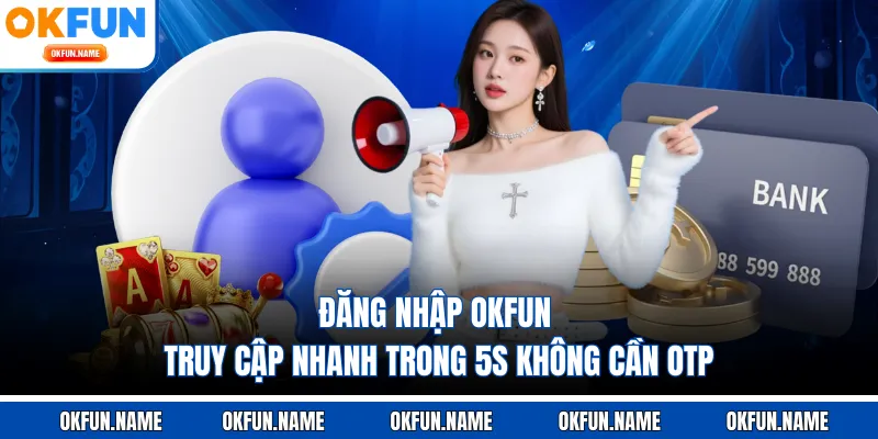 Đăng Nhập OKFUN - Truy Cập Nhanh Trong 5s Không Cần OTP