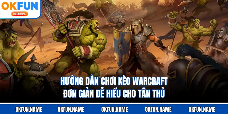 Hướng dẫn chơi kèo Warcraft đơn giản dễ hiểu cho tân thủ