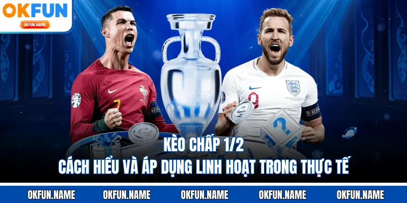 Kèo Chấp 1/2 - Cách Hiểu Và Áp Dụng Linh Hoạt Trong Thực Tế
