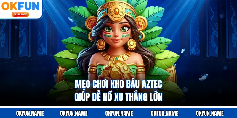 Mẹo chơi kho báu Aztec giúp dễ nổ xu thắng lớn