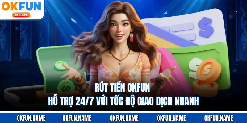 Rút Tiền OKFUN - Hỗ Trợ 24/7 Với Tốc Độ Giao Dịch Nhanh